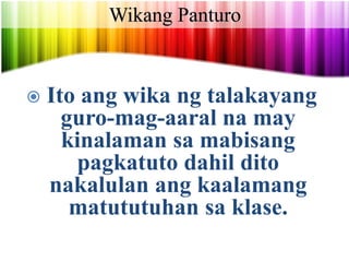 Wikang Panturo
Sa pangkalahatan ay
FILIPINO at INGLES ang
mga opisyal na wika at
wikang panturo sa mga
paaralan.
 