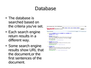 Database
●   The database is
    searched based on
    the criteria you've set.
●   Each search engine
    return results in a
    different way.
●   Some search engine
    results show URL that
    the document,or the
    first sentences of the
    document.
 