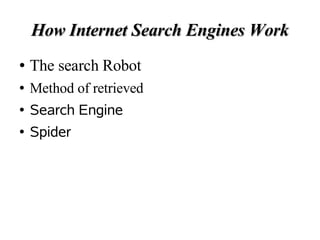 How Internet Search Engines Work
●   The search Robot
●   Method of retrieved
●   Search Engine
●   Spider
 