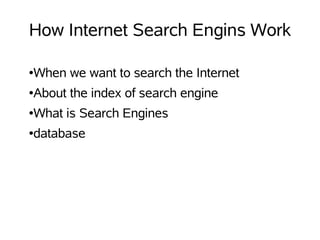 How Internet Search Engins Work

●   When we want to search the Internet
●   About the index of search engine
●   What is Search Engines
●   database
 