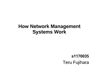 How Network Management
     Systems Work



                   s1170035
               Teru Fujihara
 