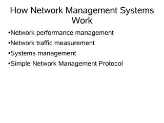 How Network Management Systems
             Work
●   Network performance management
●   Network traffic measurement
●   Systems management
●   Simple Network Management Protocol
 