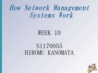 How Network Management
     Systems Work

       WEEK 10

       S1170055
    HIROMU KANOMATA
 
