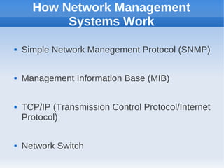 How Network Management
           Systems Work

   Simple Network Manegement Protocol (SNMP)

   Management Information Base (MIB)

   TCP/IP (Transmission Control Protocol/Internet
    Protocol)

   Network Switch
 