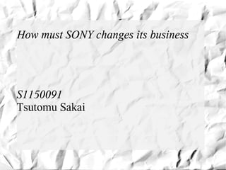 How must SONY changes its business




S1150091
Tsutomu Sakai
 