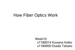 How Fiber Optics Work




          Week10
           s1180014 Kuwana Keiko
           s1180009 Osada Takako
 