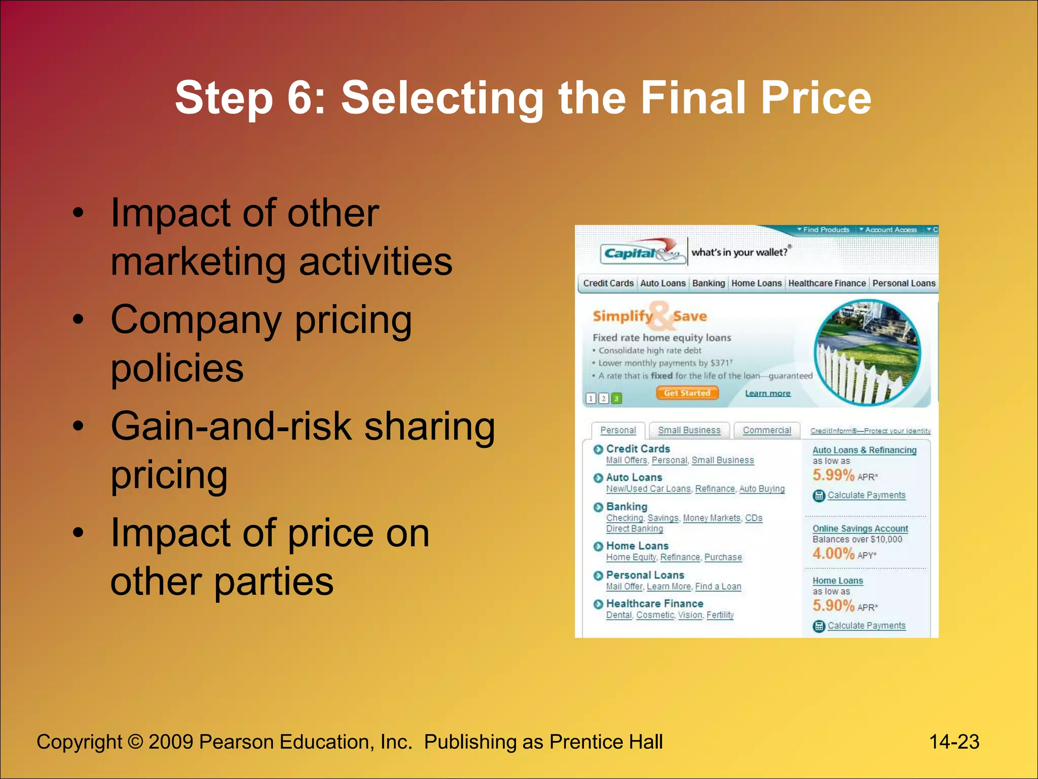 Copyright © 2009 Pearson Education, Inc. Publishing as Prentice Hall 14-23
Step 6: Selecting the Final Price
• Impact of other
marketing activities
• Company pricing
policies
• Gain-and-risk sharing
pricing
• Impact of price on
other parties
 