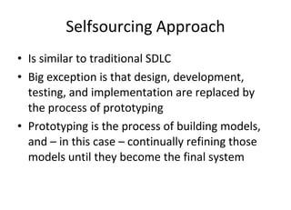 Selfsourcing Approach Is similar to traditional SDLC Big exception is that design, development, testing, and implementation are replaced by the process of prototyping Prototyping is the process of building models, and – in this case – continually refining those models until they become the final system 