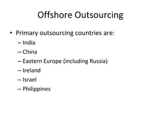 Offshore Outsourcing  Primary outsourcing countries are: India China Eastern Europe (including Russia) Ireland Israel Philippines  