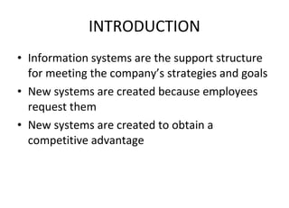 INTRODUCTION Information systems are the support structure for meeting the company’s strategies and goals New systems are created because employees request them New systems are created to obtain a competitive advantage 