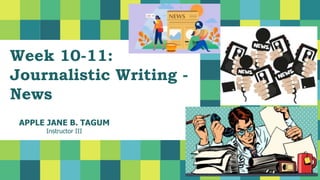 APPLE JANE B. TAGUM
Instructor III
Week 10-11:
Journalistic Writing -
News
 