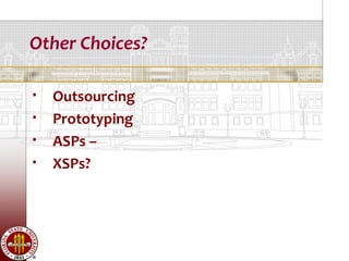 Other Choices?

   Outsourcing
   Prototyping
   ASPs –
   XSPs?
 