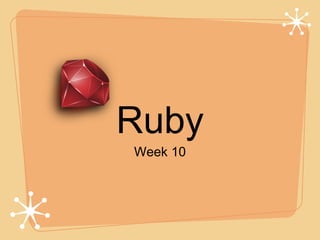 Ruby
Week 10
 