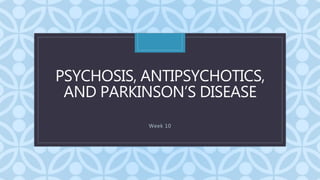 C
PSYCHOSIS, ANTIPSYCHOTICS,
AND PARKINSON’S DISEASE
Week 10
 
