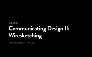 Communicating Design II:
Wiresketching
INTERACTION DESIGN | APR. 5, 2016
WEEK 10
 