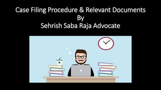 Case Filing Procedure & Relevant Documents
By
Sehrish Saba Raja Advocate
 