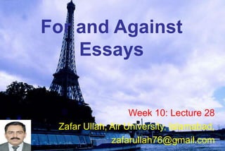 For and Against
Essays
Week 10: Lecture 28
Zafar Ullah, Air University, Islamabad,
zafarullah76@gmail.com
 