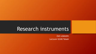 Research instruments
Zain ulabedin
Lecturer GCMS Talash
 