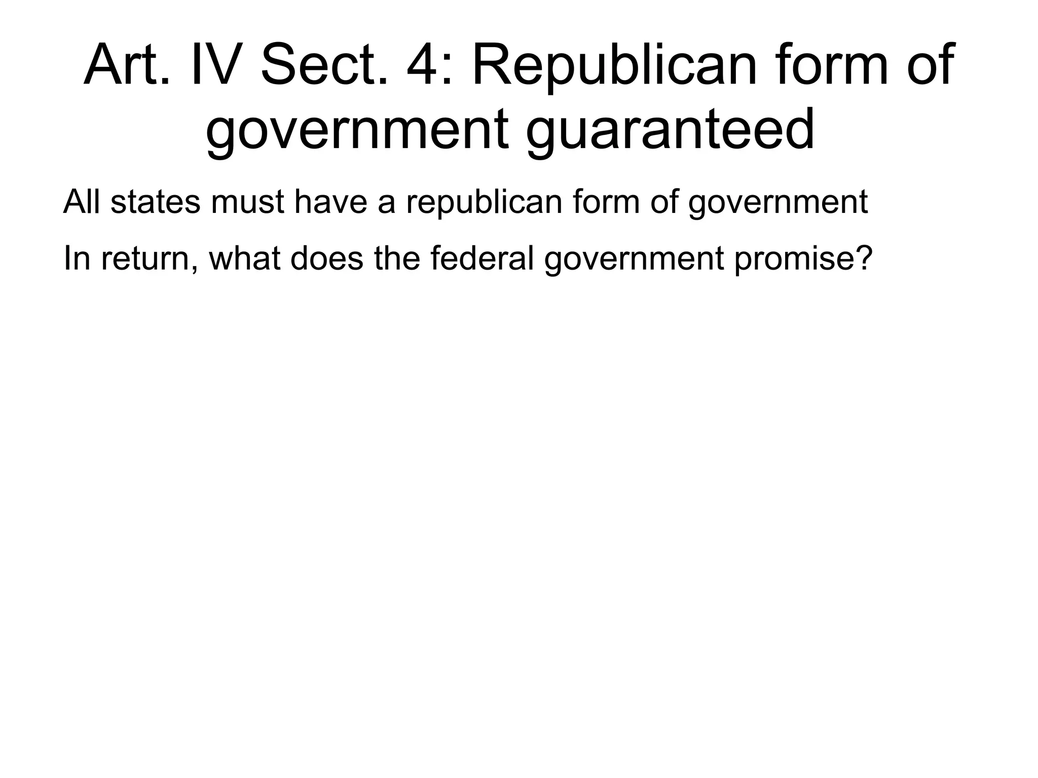 Art. IV Sect. 4: Republican form of
       government guaranteed
All states must have a republican form of government
In return, what does the federal government promise?
 