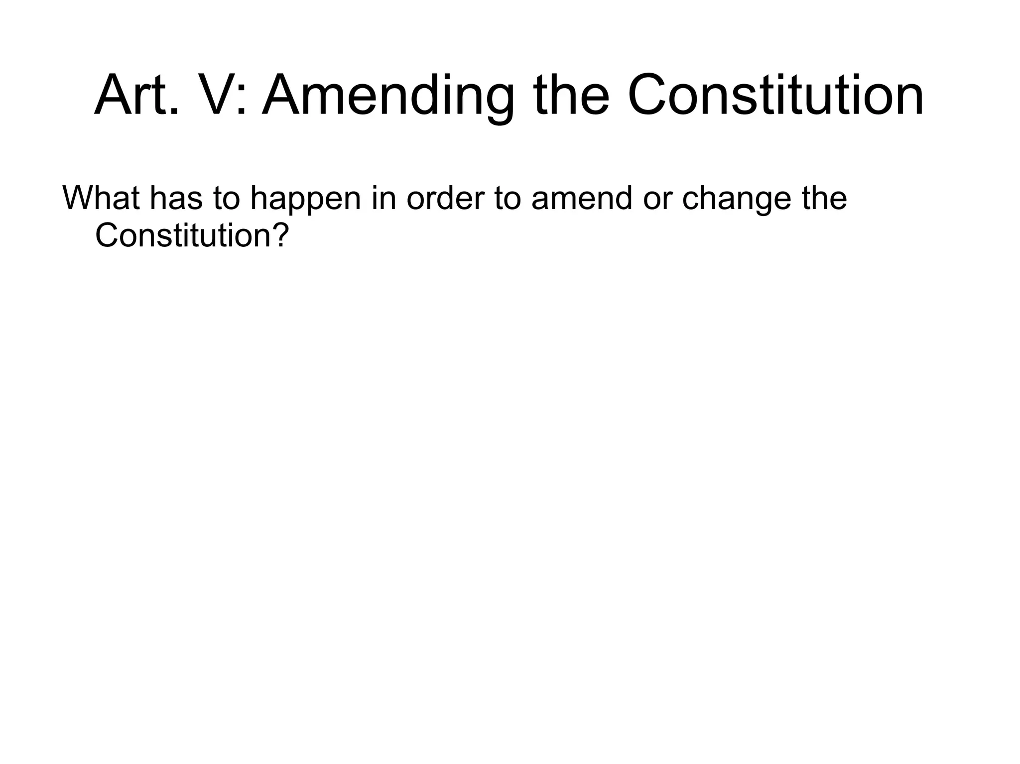 Art. V: Amending the Constitution
What has to happen in order to amend or change the
 Constitution?
 