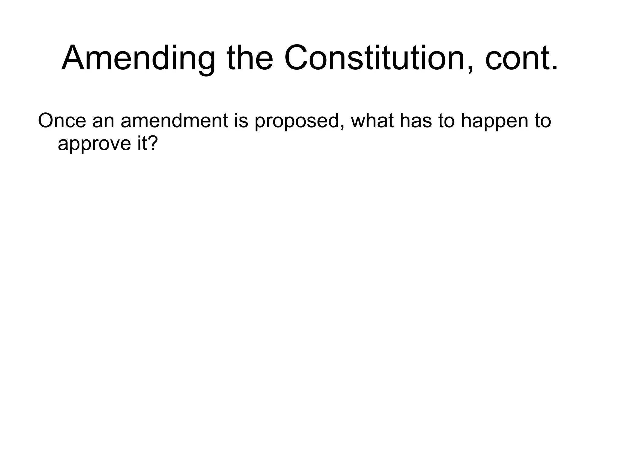 Amending the Constitution, cont.
Once an amendment is proposed, what has to happen to
 approve it?
 