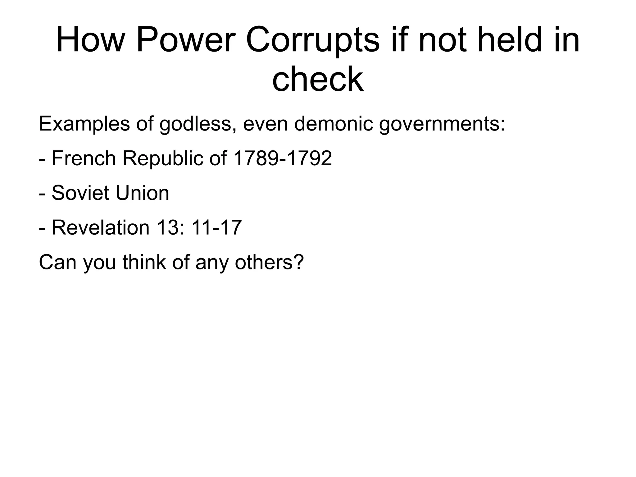 How Power Corrupts if not held in
            check
Examples of godless, even demonic governments:
- French Republic of 1789-1792
- Soviet Union
- Revelation 13: 11-17
Can you think of any others?
 