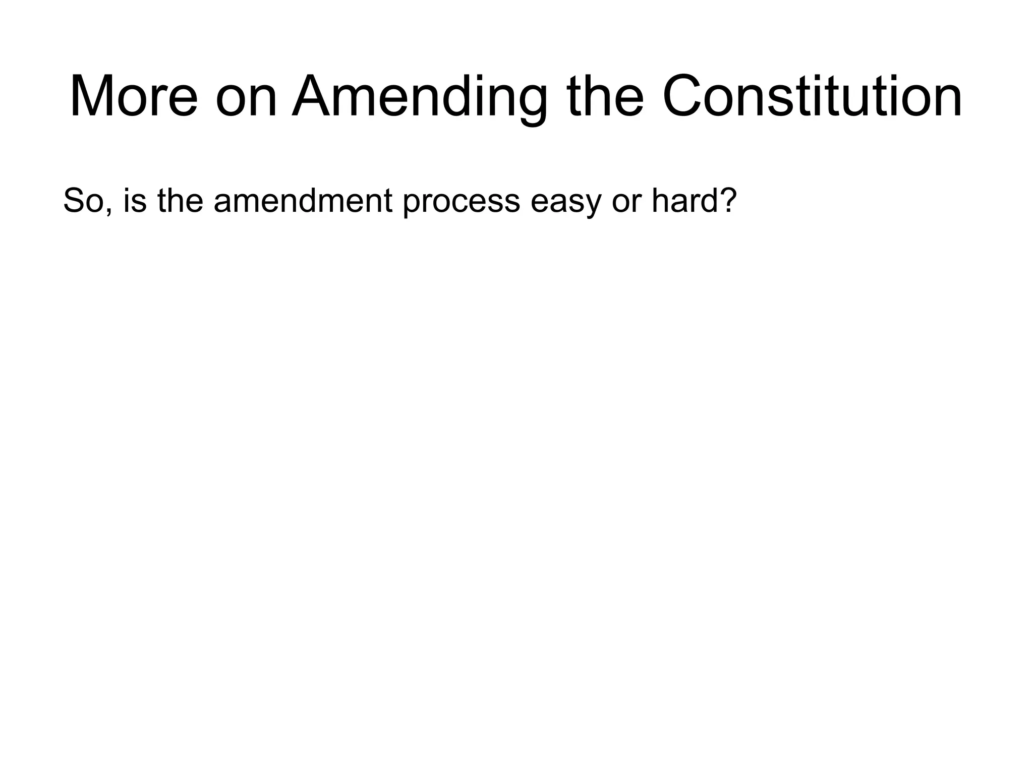 More on Amending the Constitution
So, is the amendment process easy or hard?
 