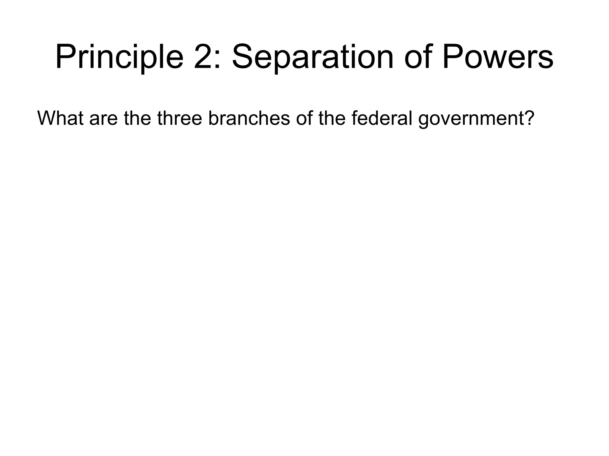 Principle 2: Separation of Powers
What are the three branches of the federal government?
 