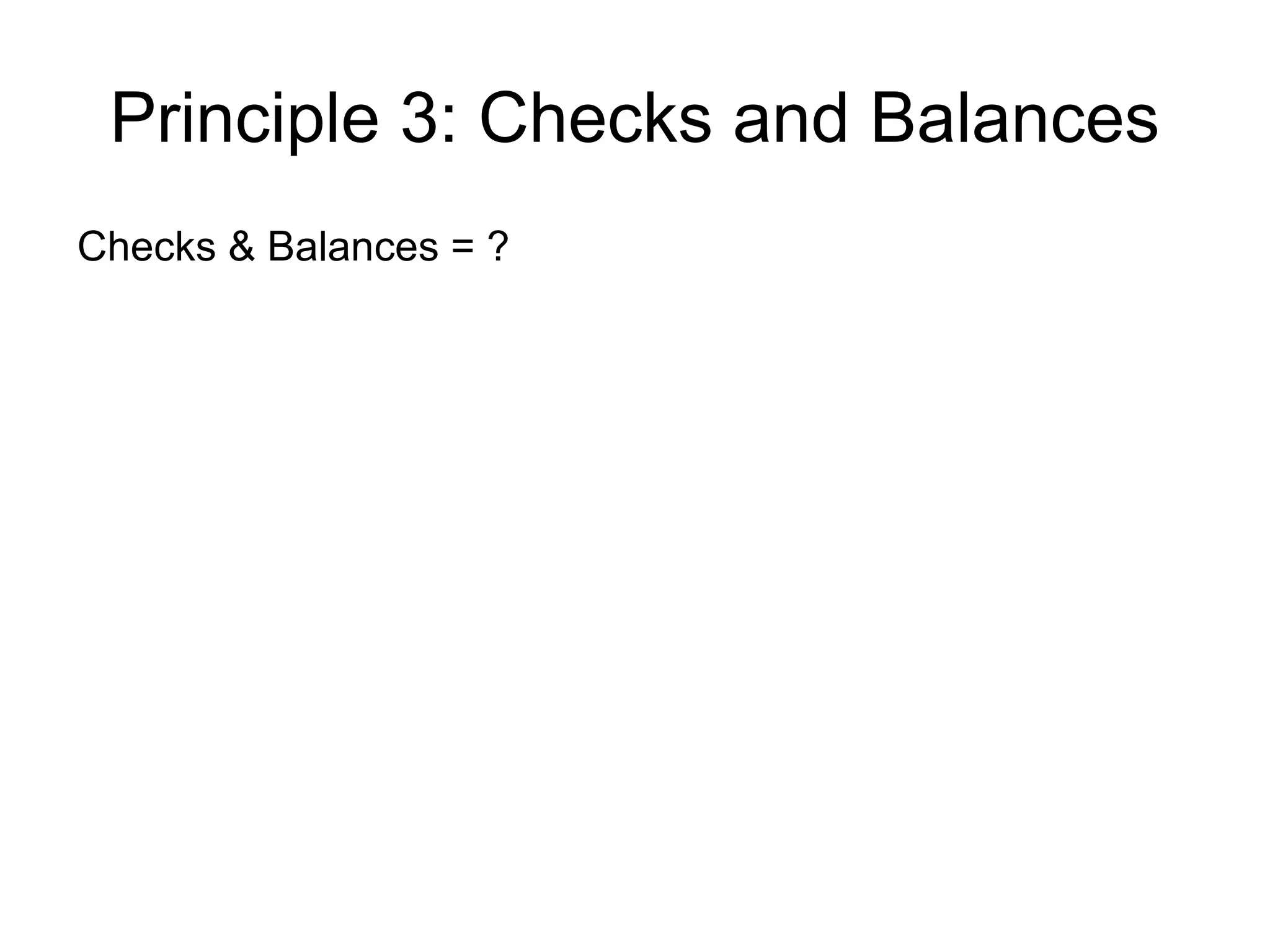 Principle 3: Checks and Balances
Checks & Balances = ?
 