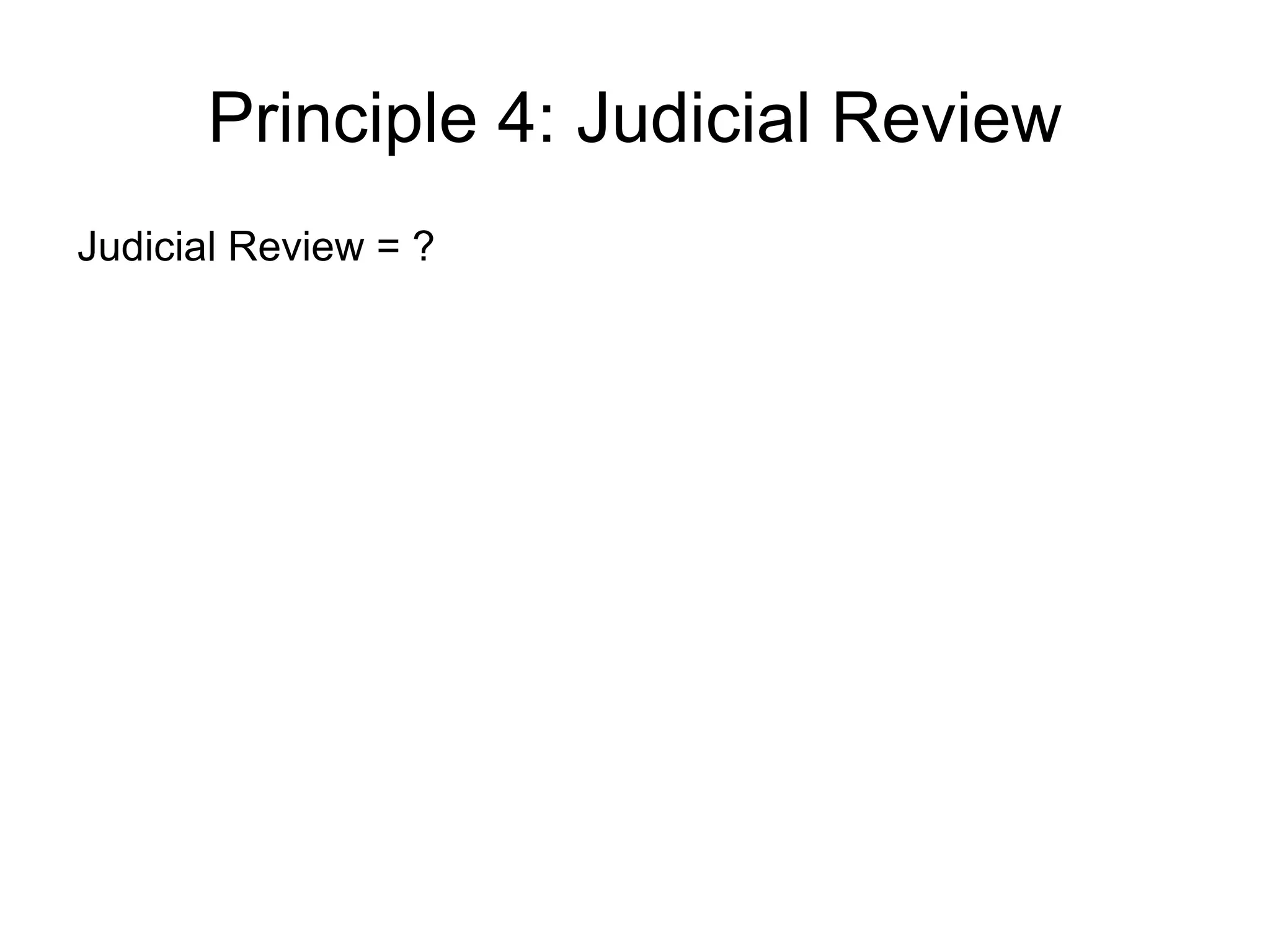 Principle 4: Judicial Review
Judicial Review = ?
 