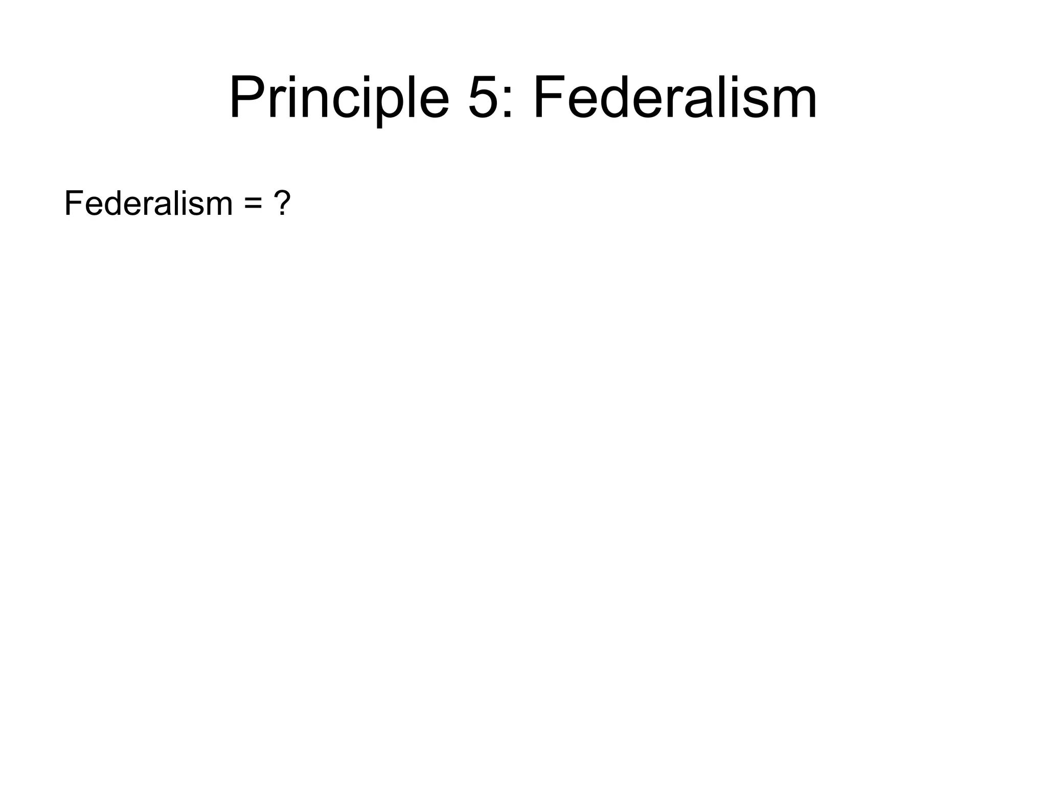 Principle 5: Federalism
Federalism = ?
 