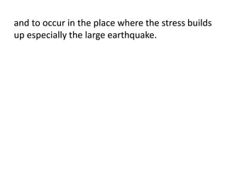 and to occur in the place where the stress builds
up especially the large earthquake.
 