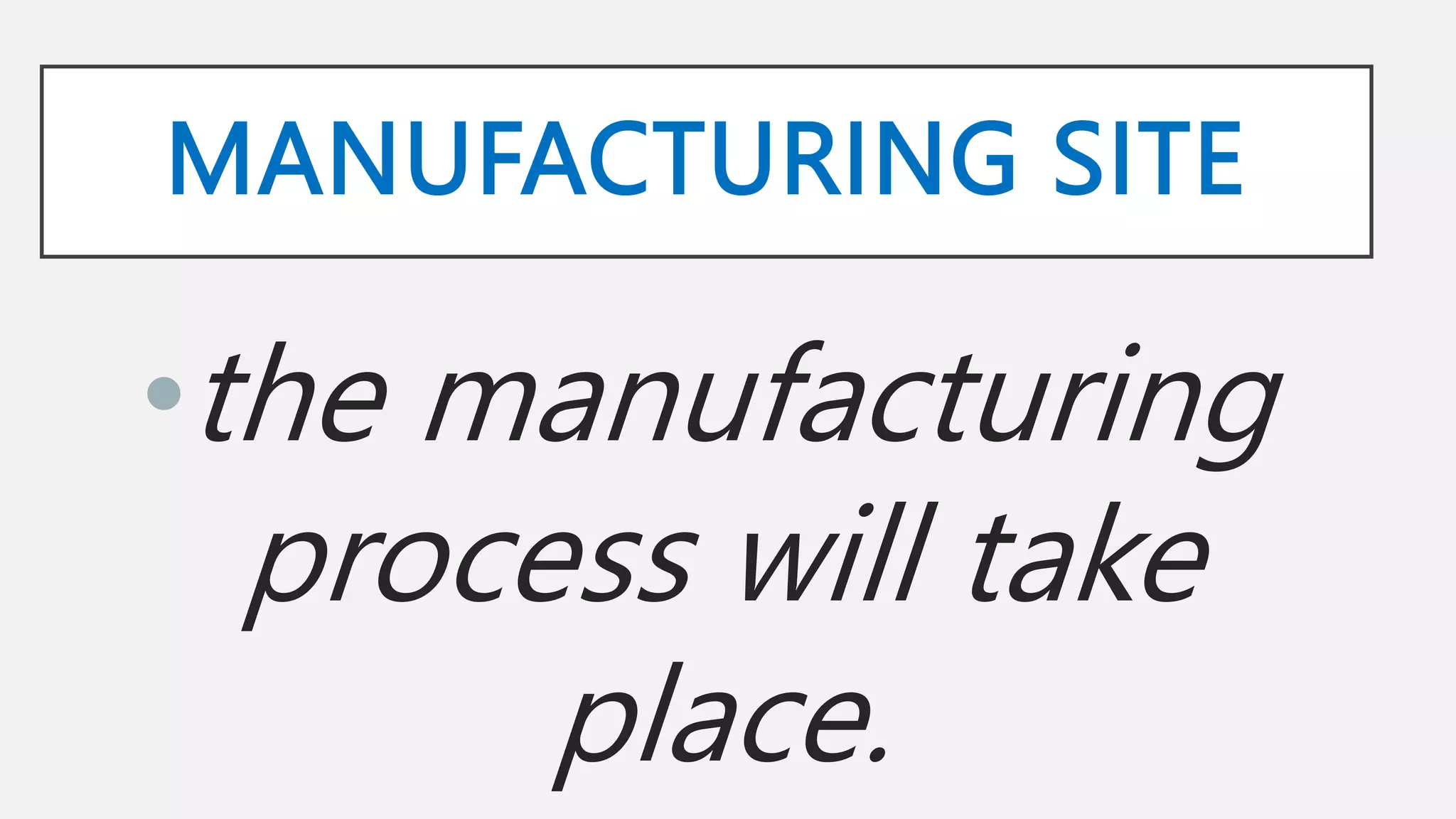 MANUFACTURING SITE
•the manufacturing
process will take
place.
 