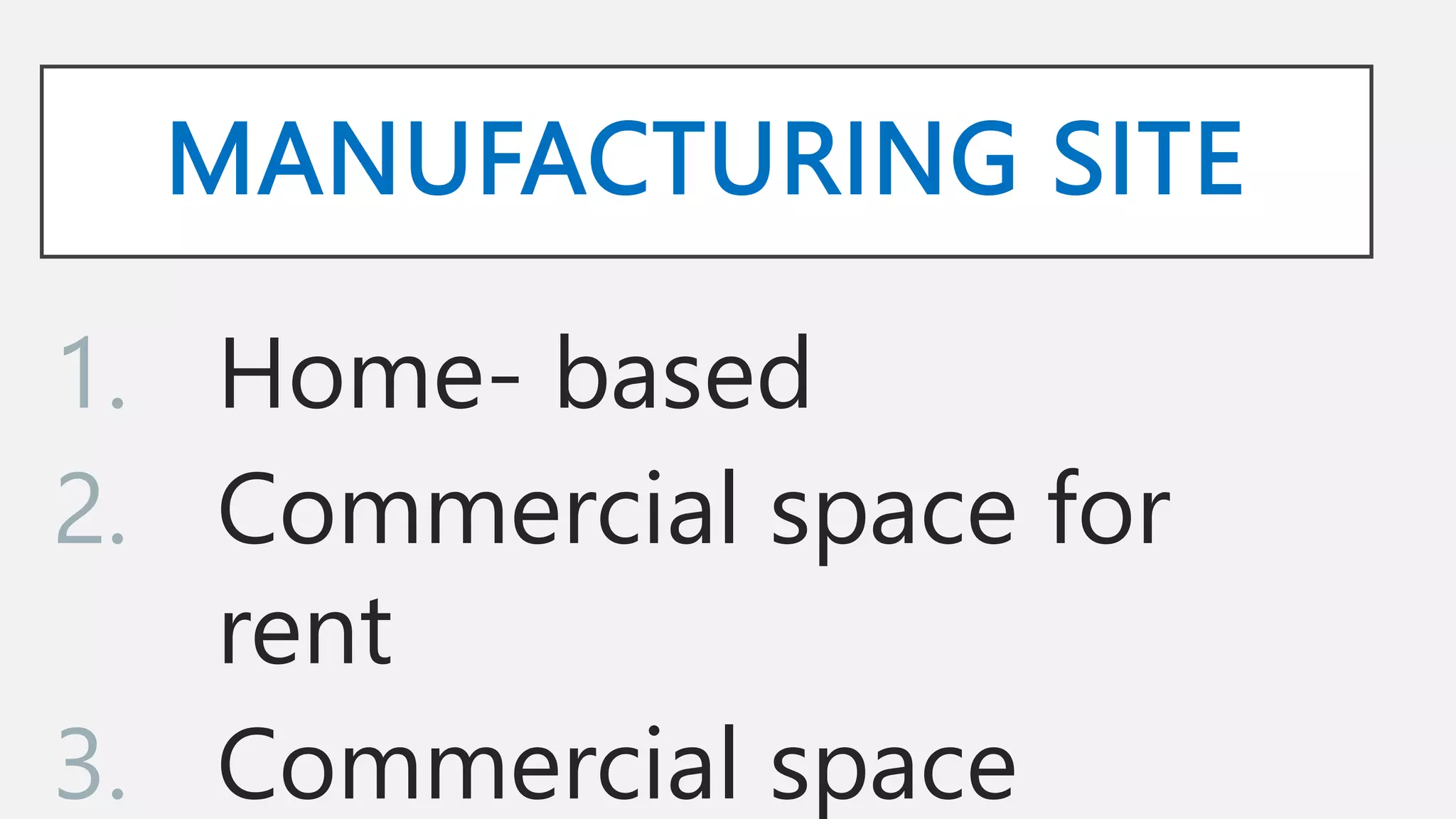 MANUFACTURING SITE
1. Home- based
2. Commercial space for
rent
3. Commercial space
 