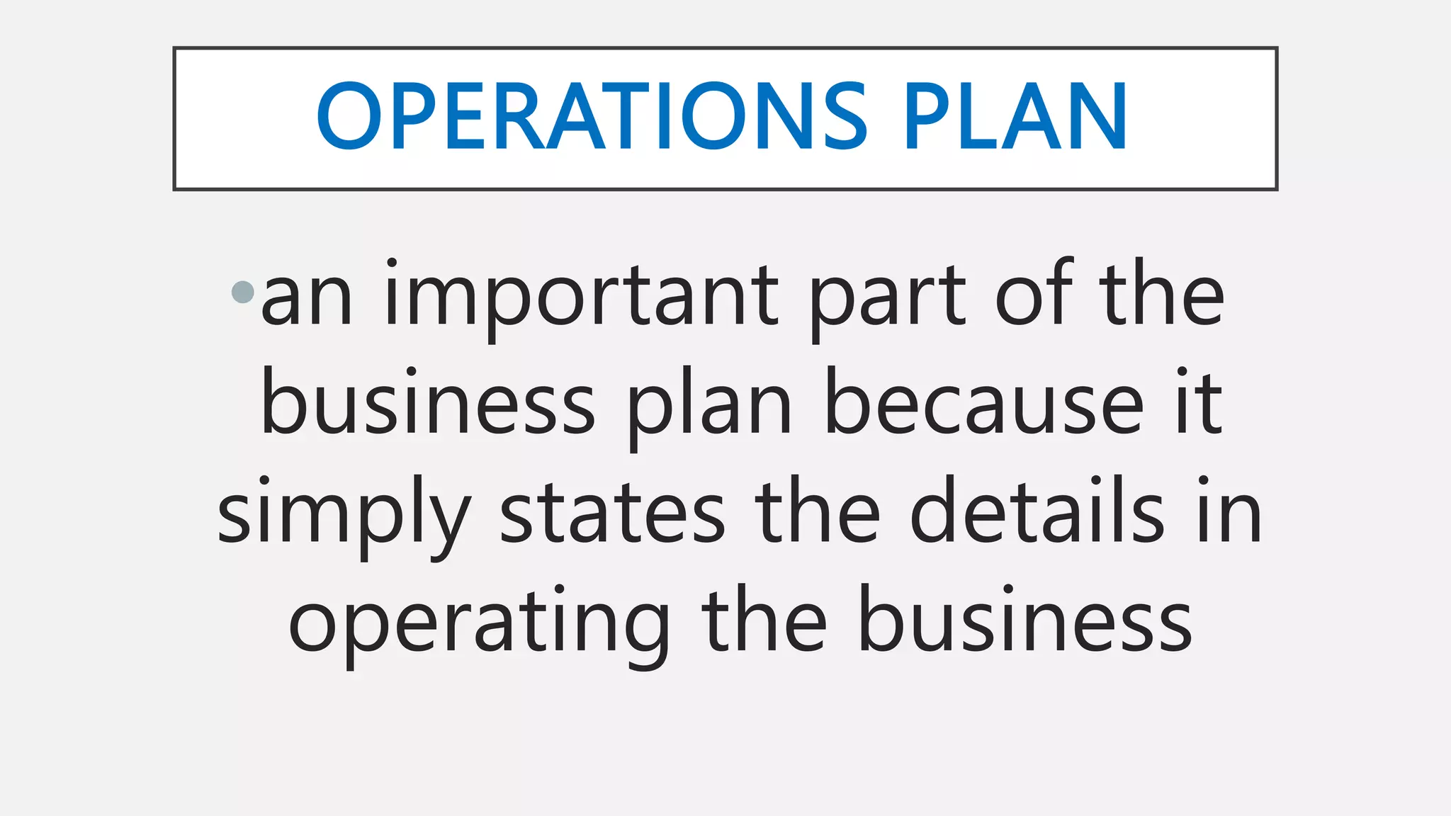 OPERATIONS PLAN
•an important part of the
business plan because it
simply states the details in
operating the business
 
