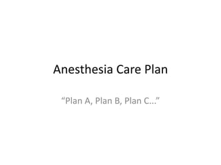 Anesthesia Care Plan
“Plan A, Plan B, Plan C...”
 