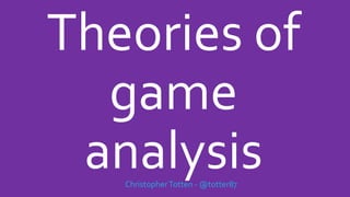 Theories of
game
analysisChristopherTotten - @totter87
 
