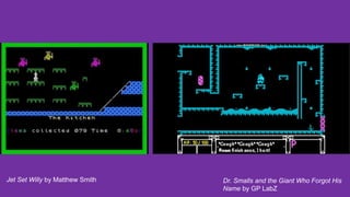 Dr. Smalls and the Giant Who Forgot His
Name by GP LabZ
Jet Set Willy by Matthew Smith
 