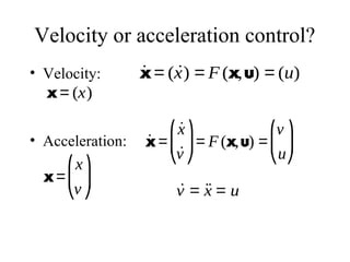 Velocity or acceleration control?
• Velocity:
• Acceleration:
˙x= ( ˙x) = F (x,u) = (u)
x= (x)
x=
x
v
⎛
⎝
⎜⎜
⎞
⎠
⎟⎟
˙x =
˙x
˙v
⎛
⎝
⎜⎜
⎞
⎠
⎟⎟= F (x,u) =
v
u
⎛
⎝
⎜⎜
⎞
⎠
⎟⎟
˙v = ˙˙x = u
 