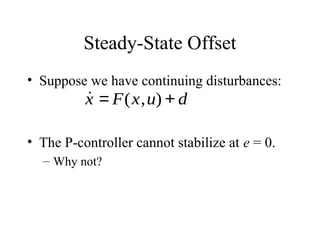 Steady-State Offset
• Suppose we have continuing disturbances:
• The P-controller cannot stabilize at e = 0.
– Why not?
˙x = F(x,u) + d
 