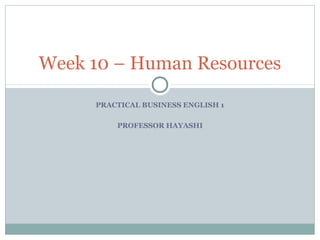 PRACTICAL BUSINESS ENGLISH 1
PROFESSOR HAYASHI
Week 10 – Human Resources
 