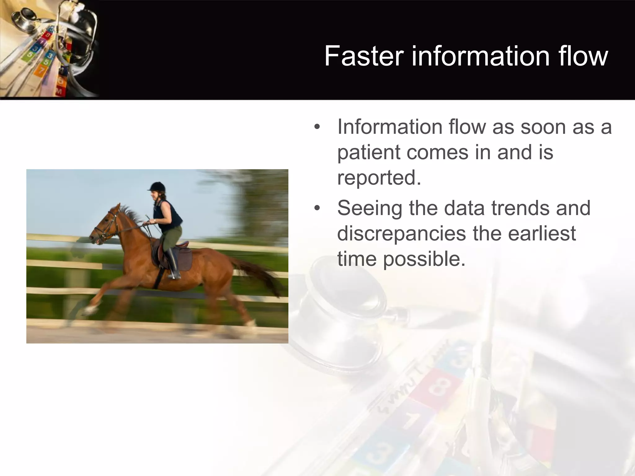 Faster information flow 
•Information flow as soon as a patient comes in and is reported. 
•Seeing the data trends and discrepancies the earliest time possible.  