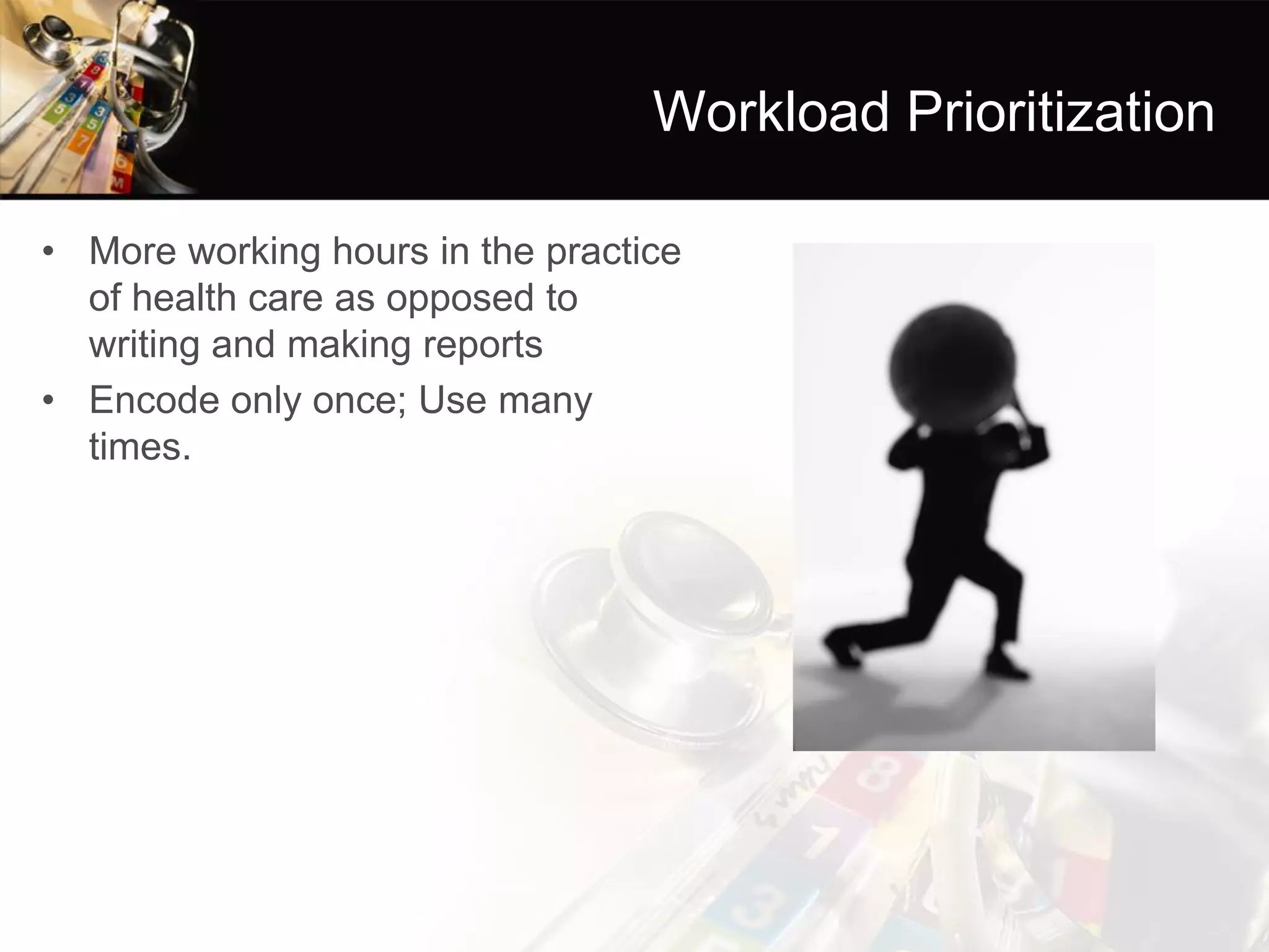 Workload Prioritization 
•More working hours in the practice of health care as opposed to writing and making reports 
•Encode only once; Use many times.  