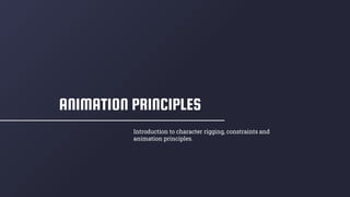 ANIMATION PRINCIPLES
Introduction to character rigging, constraints and
animation principles.
 
