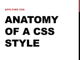 APPLYING CSS 
ANATOMY 
OF A CSS 
STYLE 
 