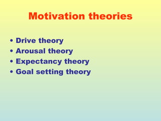 Motivation theories 
• Drive theory 
• Arousal theory 
• Expectancy theory 
• Goal setting theory 
 