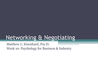 Networking & Negotiating
Matthew L. Eisenhard, Psy.D.
Week 10: Psychology for Business & Industry
 
