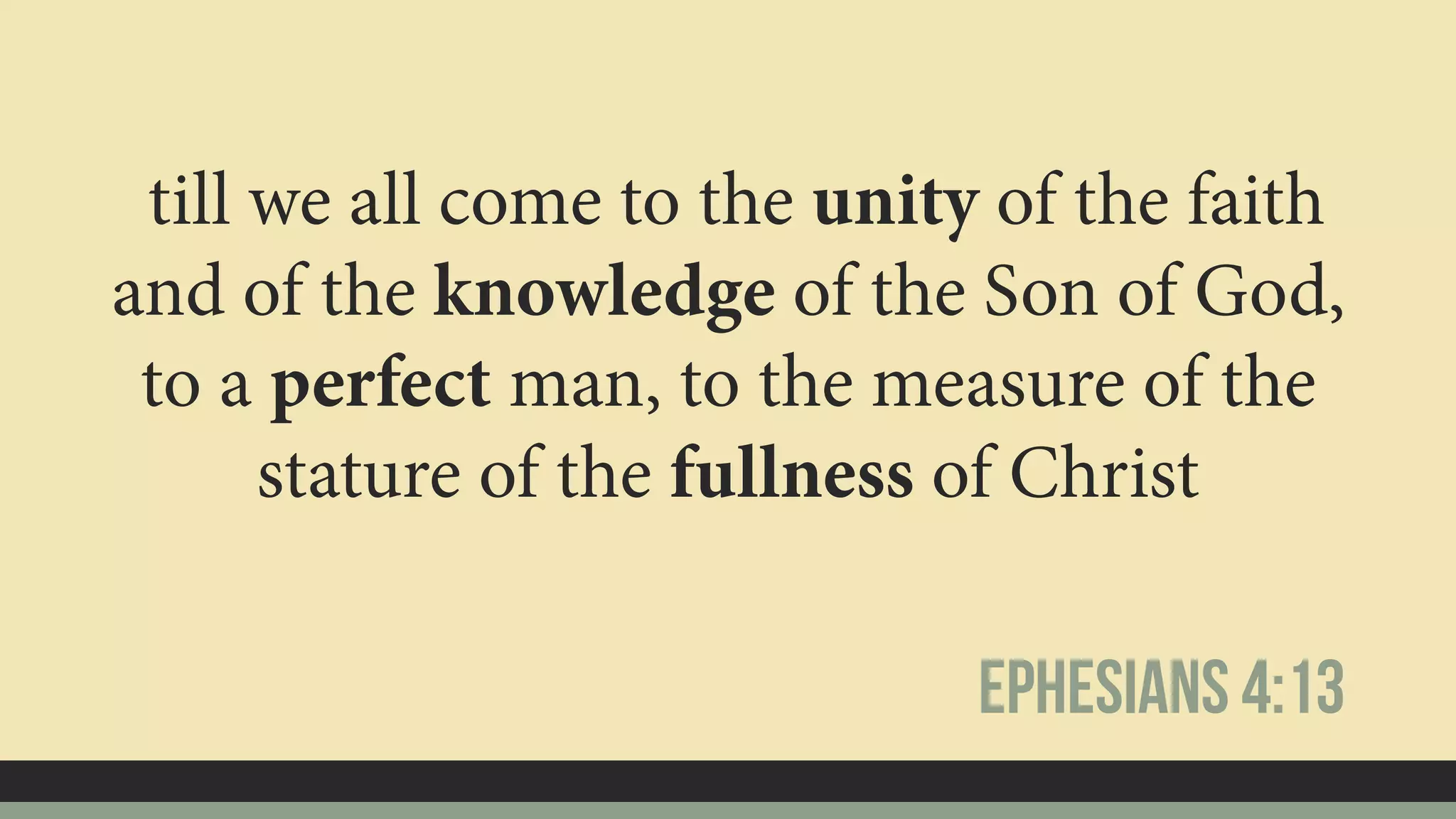 till we all come to the unity of the faith
and of the knowledge of the Son of God,
to a perfect man, to the measure of the
stature of the fullness of Christ
Ephesians 4:13
 