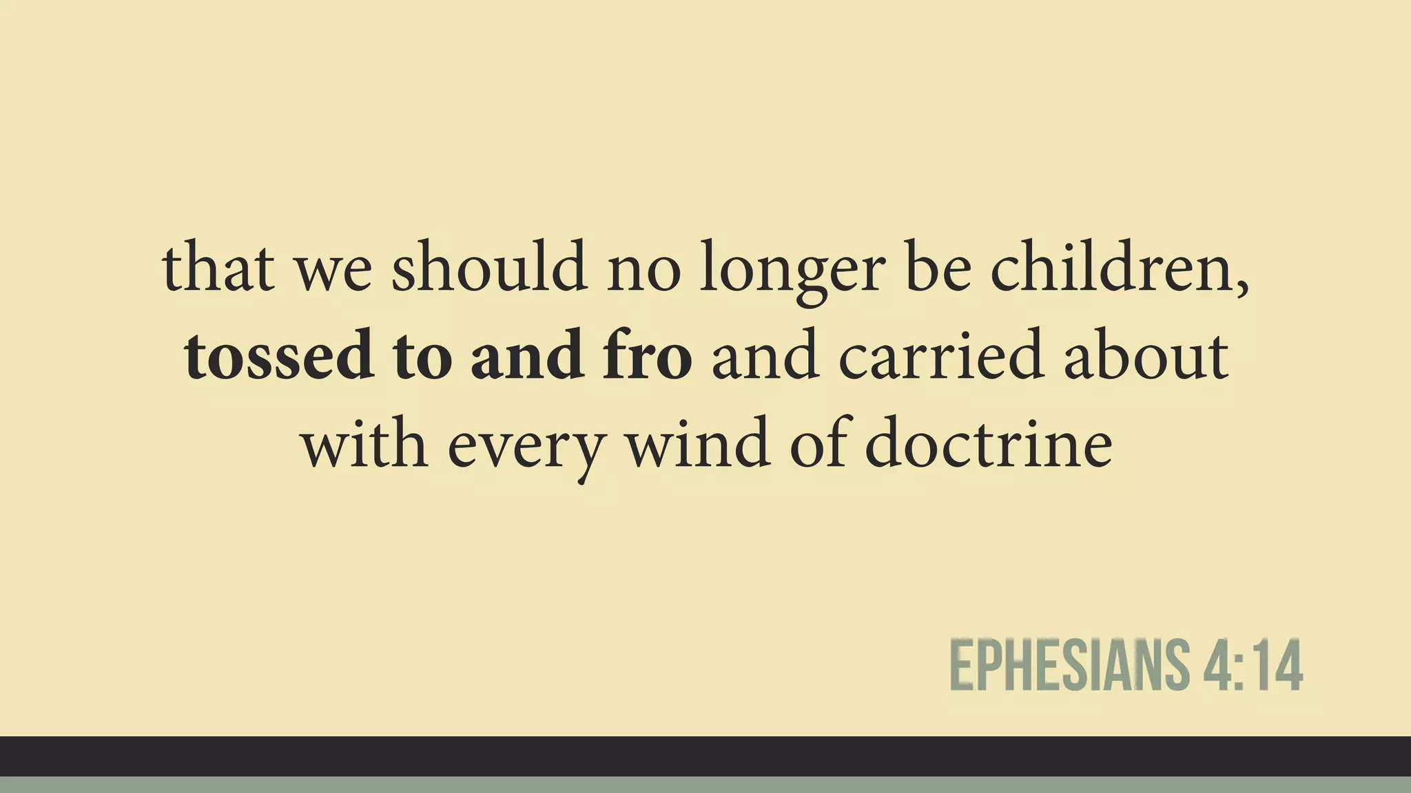 that we should no longer be children,
tossed to and fro and carried about
with every wind of doctrine
Ephesians 4:14
 