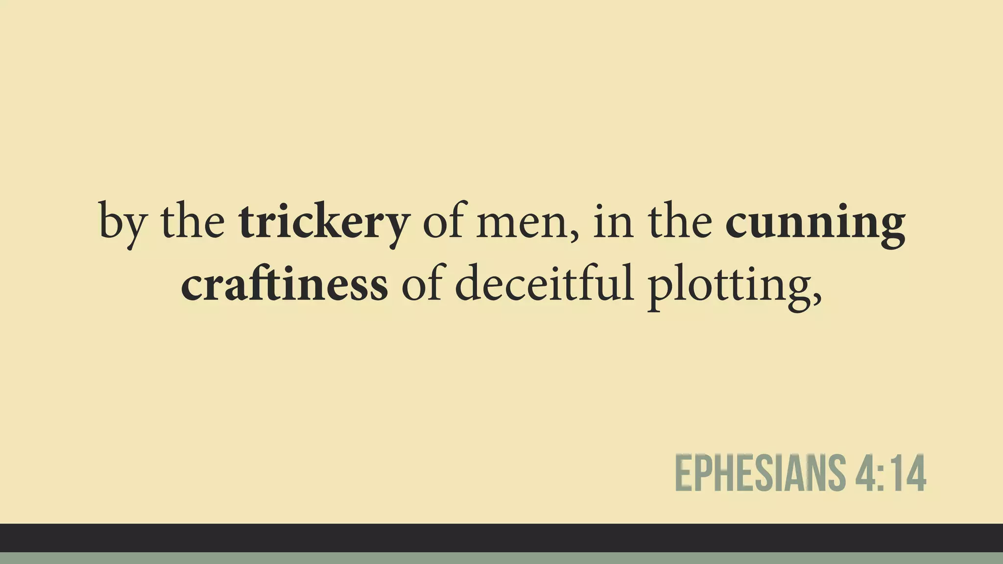 by the trickery of men, in the cunning
craftiness of deceitful plotting,
Ephesians 4:14
 